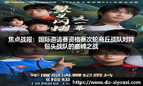 焦点战报：国际邀请赛资格赛次轮商丘战队对阵包头战队的巅峰之战