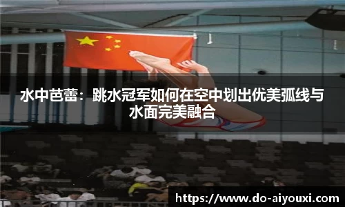 水中芭蕾：跳水冠军如何在空中划出优美弧线与水面完美融合