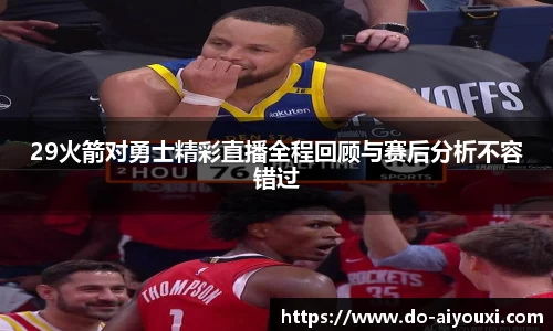 29火箭对勇士精彩直播全程回顾与赛后分析不容错过